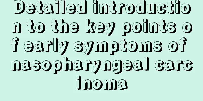 Detailed introduction to the key points of early symptoms of nasopharyngeal carcinoma