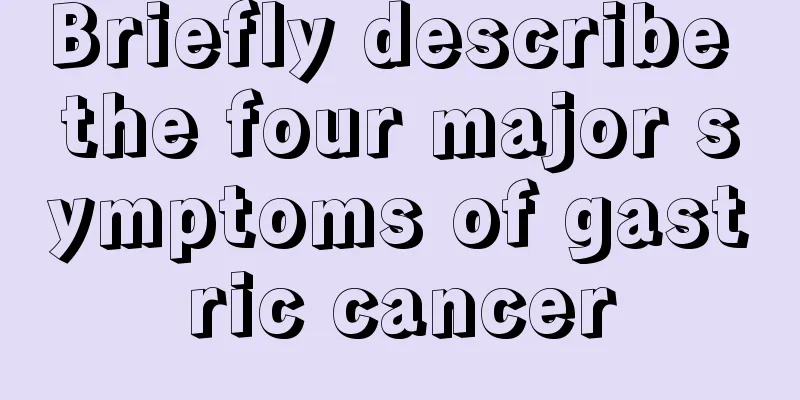 Briefly describe the four major symptoms of gastric cancer