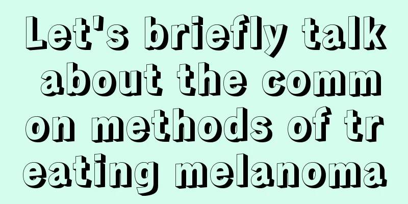 Let's briefly talk about the common methods of treating melanoma