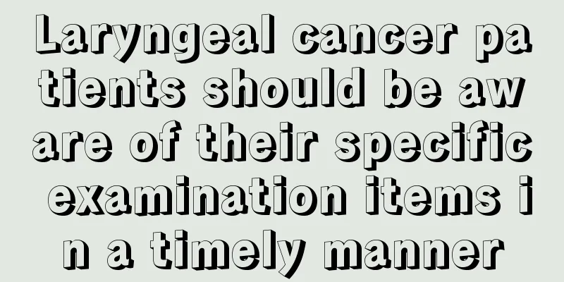 Laryngeal cancer patients should be aware of their specific examination items in a timely manner