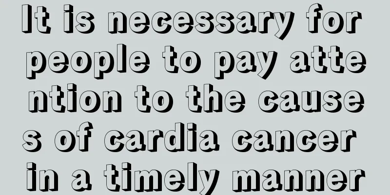 It is necessary for people to pay attention to the causes of cardia cancer in a timely manner