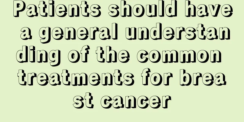Patients should have a general understanding of the common treatments for breast cancer