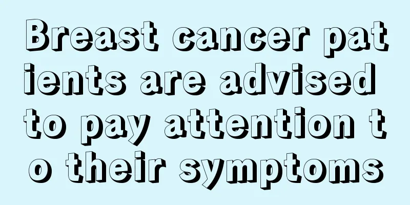 Breast cancer patients are advised to pay attention to their symptoms