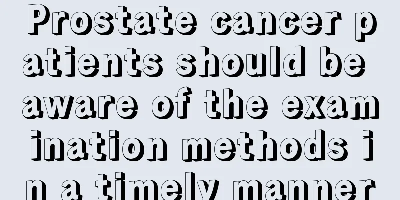 Prostate cancer patients should be aware of the examination methods in a timely manner