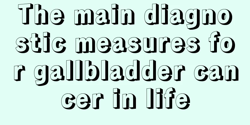 The main diagnostic measures for gallbladder cancer in life