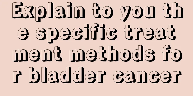 Explain to you the specific treatment methods for bladder cancer