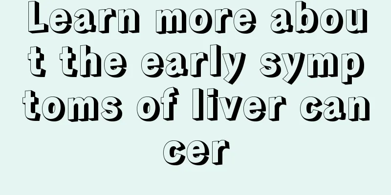 Learn more about the early symptoms of liver cancer