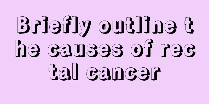 Briefly outline the causes of rectal cancer