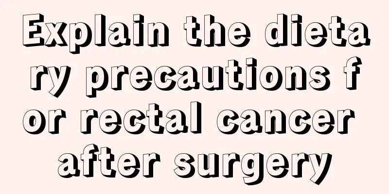 Explain the dietary precautions for rectal cancer after surgery