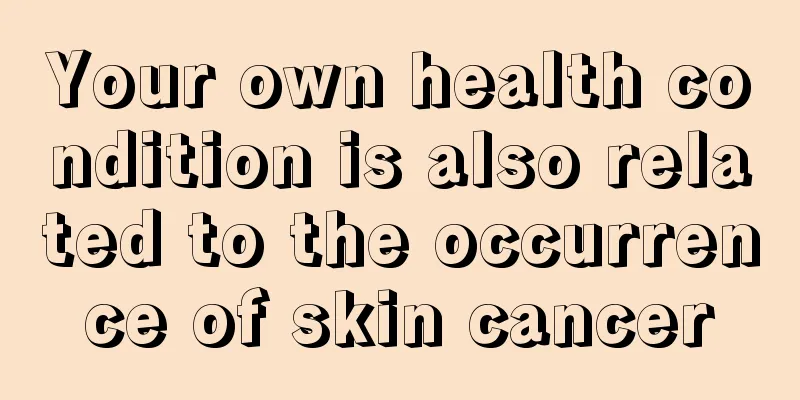 Your own health condition is also related to the occurrence of skin cancer
