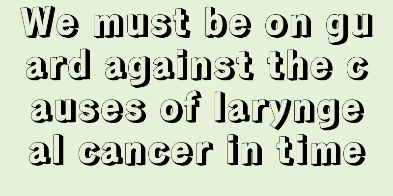 We must be on guard against the causes of laryngeal cancer in time