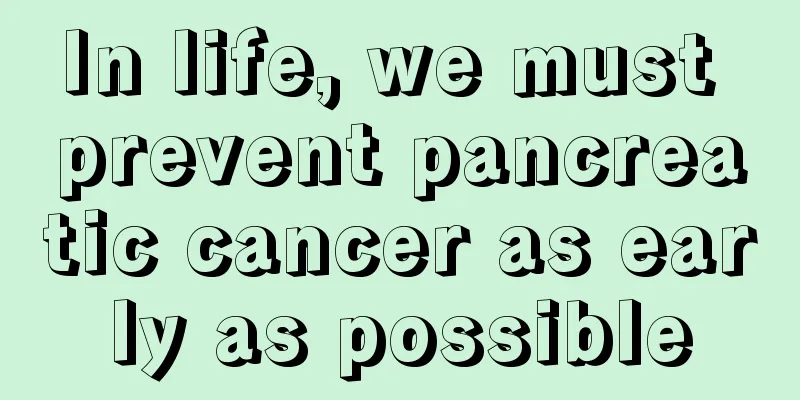 In life, we must prevent pancreatic cancer as early as possible