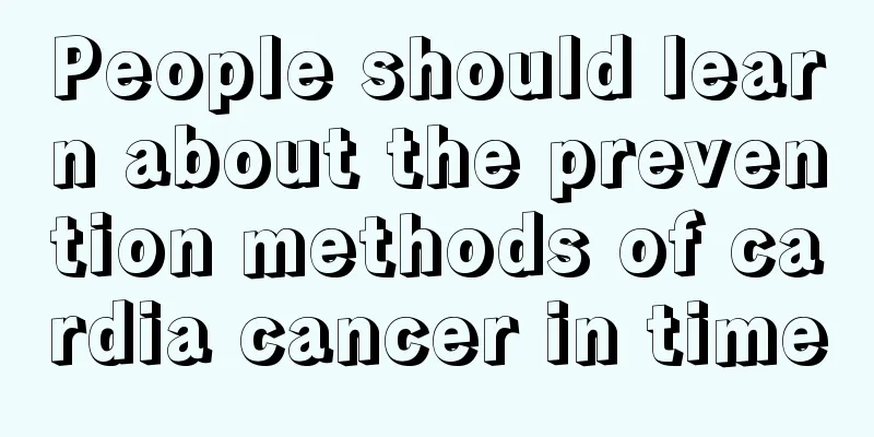 People should learn about the prevention methods of cardia cancer in time