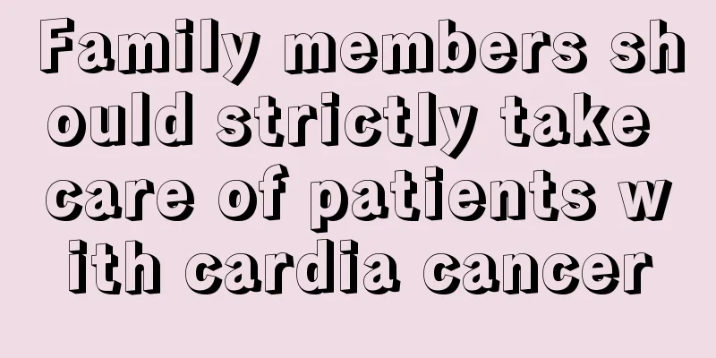 Family members should strictly take care of patients with cardia cancer