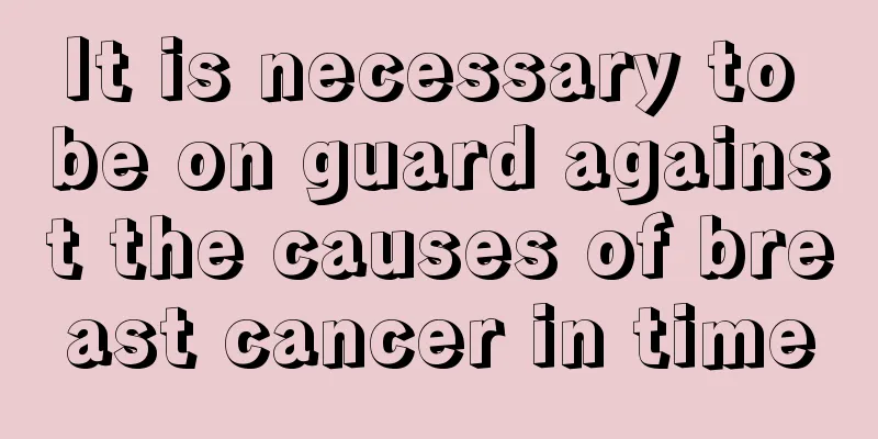 It is necessary to be on guard against the causes of breast cancer in time