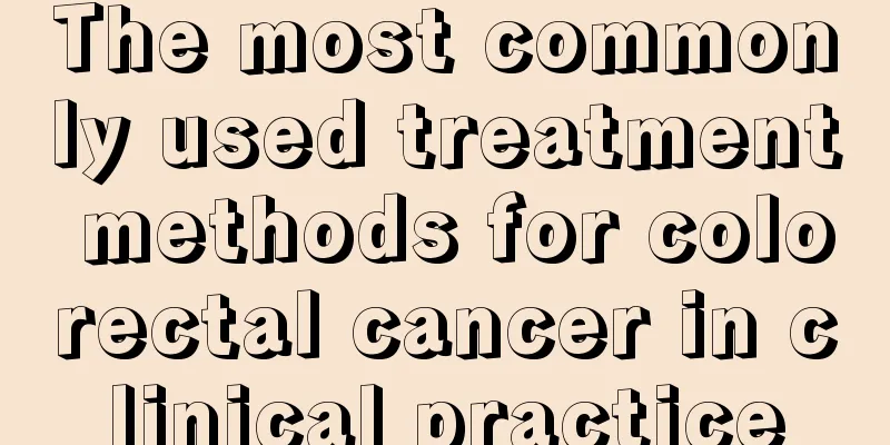The most commonly used treatment methods for colorectal cancer in clinical practice