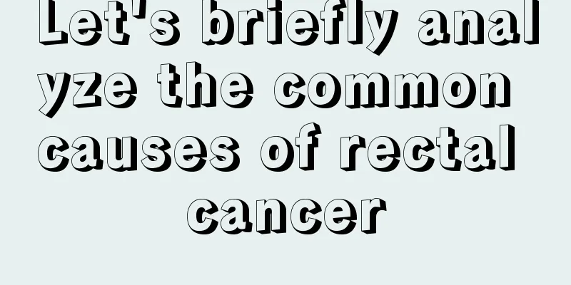 Let's briefly analyze the common causes of rectal cancer