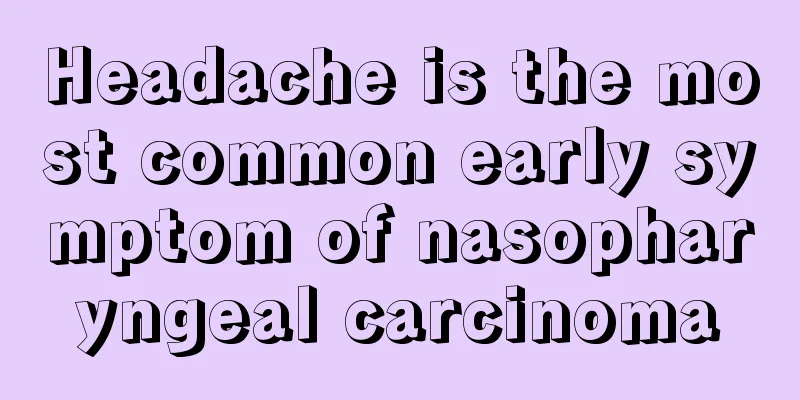 Headache is the most common early symptom of nasopharyngeal carcinoma