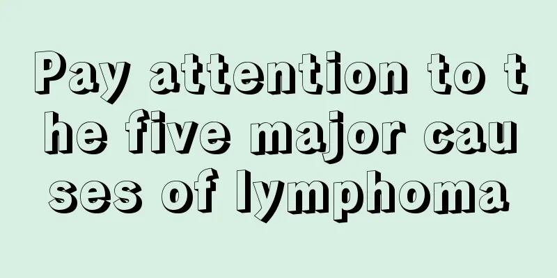 Pay attention to the five major causes of lymphoma
