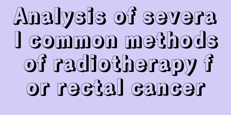Analysis of several common methods of radiotherapy for rectal cancer