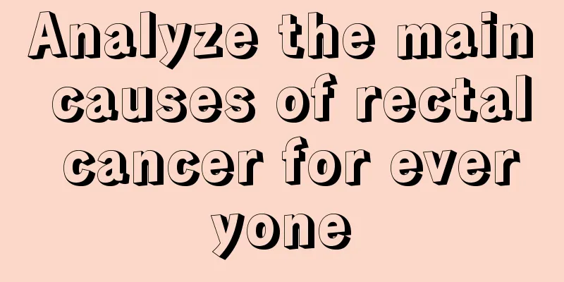 Analyze the main causes of rectal cancer for everyone
