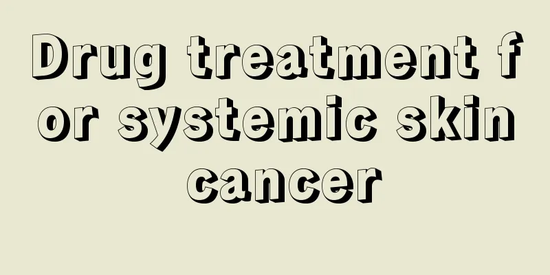 Drug treatment for systemic skin cancer