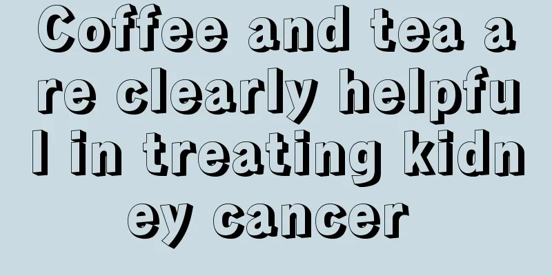 Coffee and tea are clearly helpful in treating kidney cancer 