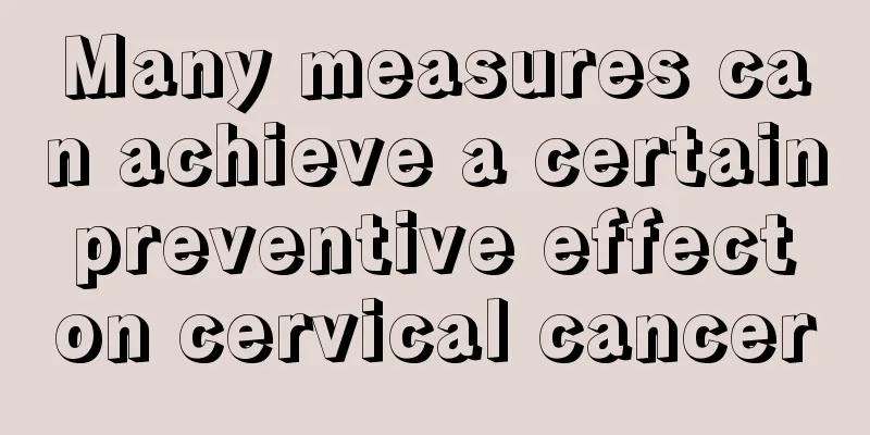 Many measures can achieve a certain preventive effect on cervical cancer