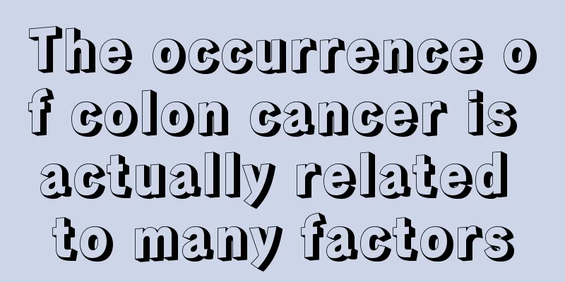 The occurrence of colon cancer is actually related to many factors