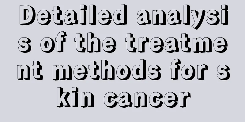 Detailed analysis of the treatment methods for skin cancer