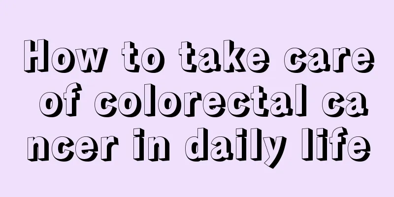 How to take care of colorectal cancer in daily life