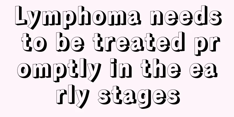 Lymphoma needs to be treated promptly in the early stages