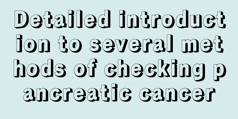 Detailed introduction to several methods of checking pancreatic cancer