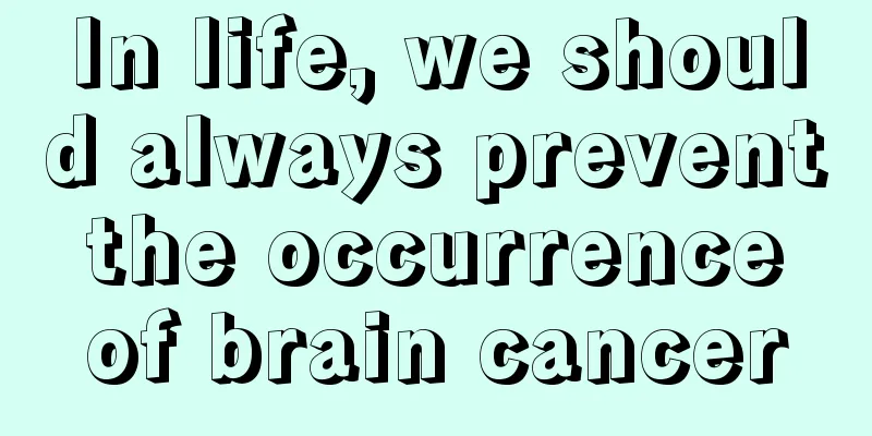 In life, we should always prevent the occurrence of brain cancer
