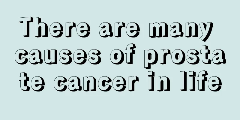 There are many causes of prostate cancer in life