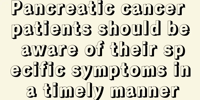 Pancreatic cancer patients should be aware of their specific symptoms in a timely manner