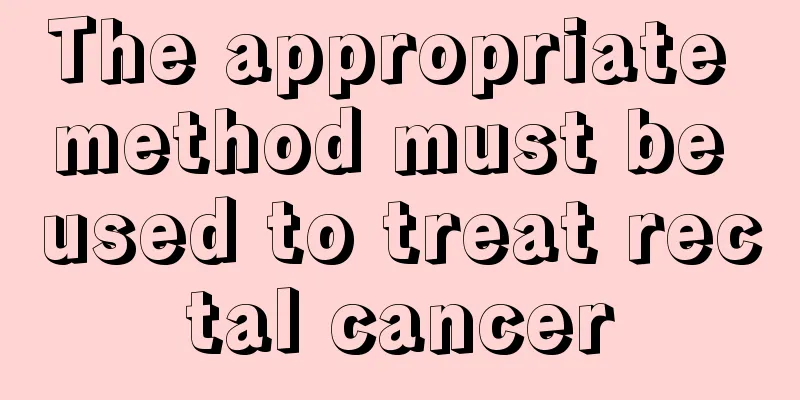The appropriate method must be used to treat rectal cancer