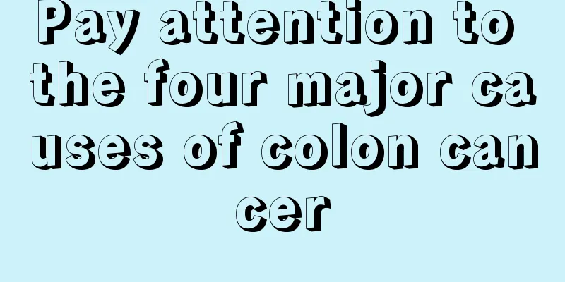 Pay attention to the four major causes of colon cancer