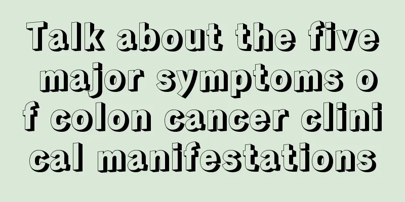 Talk about the five major symptoms of colon cancer clinical manifestations