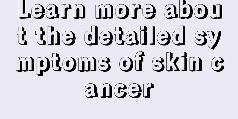 Learn more about the detailed symptoms of skin cancer