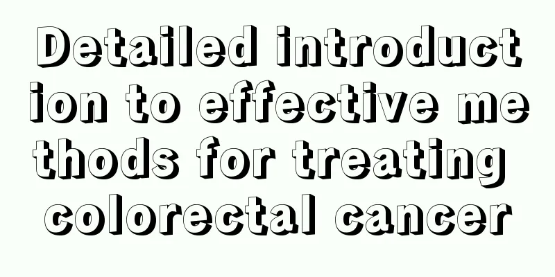Detailed introduction to effective methods for treating colorectal cancer