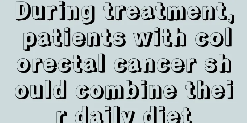 During treatment, patients with colorectal cancer should combine their daily diet
