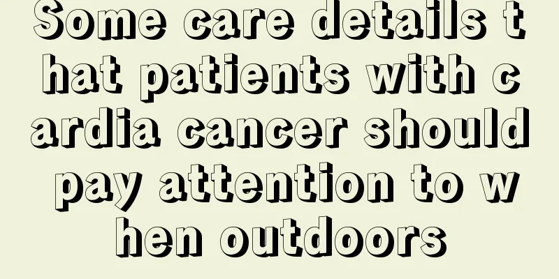 Some care details that patients with cardia cancer should pay attention to when outdoors