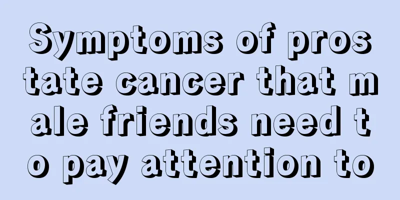Symptoms of prostate cancer that male friends need to pay attention to