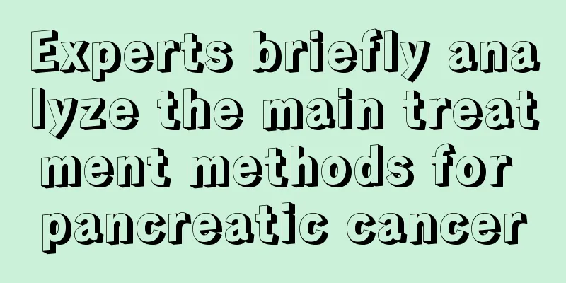 Experts briefly analyze the main treatment methods for pancreatic cancer