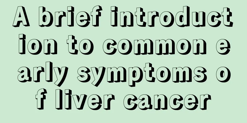 A brief introduction to common early symptoms of liver cancer