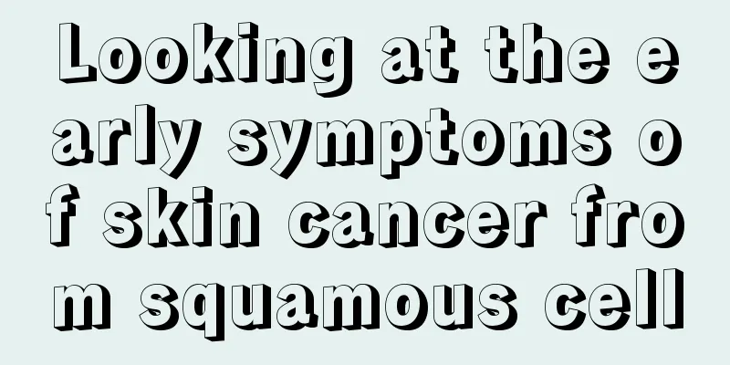 Looking at the early symptoms of skin cancer from squamous cell