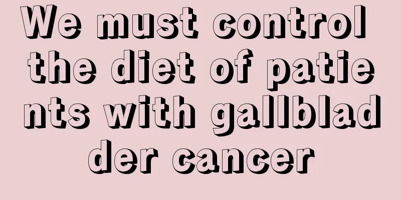 We must control the diet of patients with gallbladder cancer