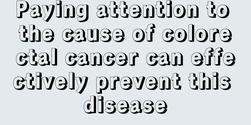 Paying attention to the cause of colorectal cancer can effectively prevent this disease