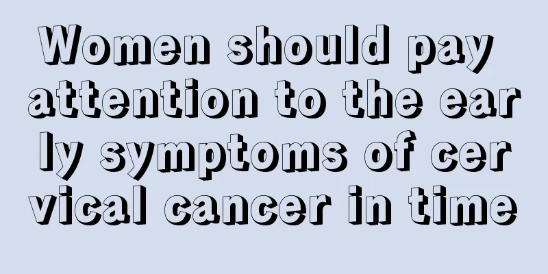 Women should pay attention to the early symptoms of cervical cancer in time